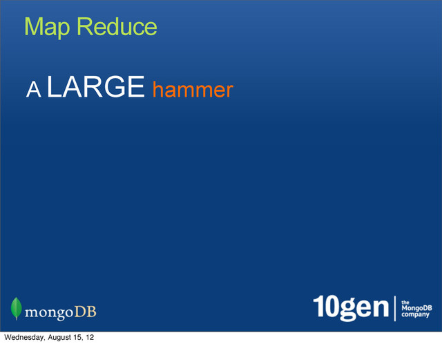 Map Reduce
A LARGE hammer
Wednesday, August 15, 12
