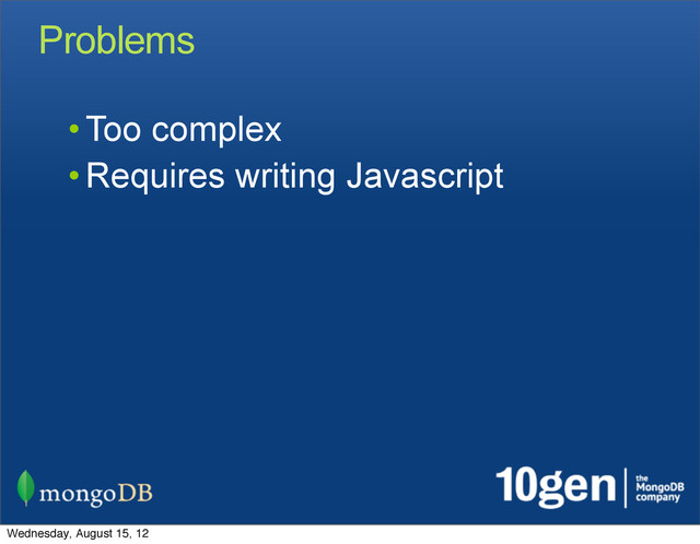 • Too complex
• Requires writing Javascript
Problems
Wednesday, August 15, 12
