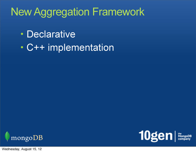 New Aggregation Framework
• Declarative
• C++ implementation
Wednesday, August 15, 12
