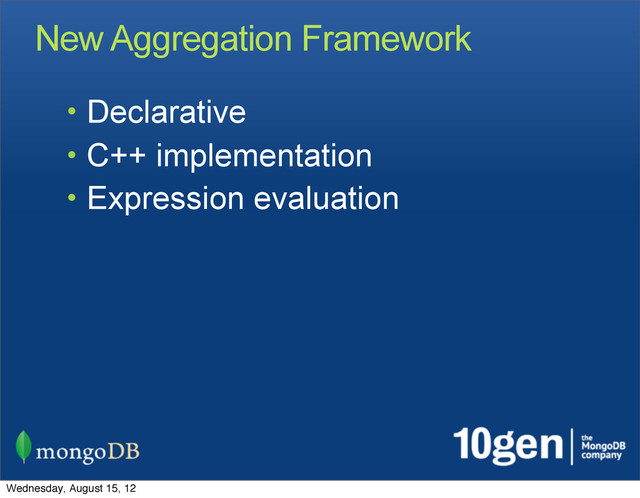 New Aggregation Framework
• Declarative
• C++ implementation
• Expression evaluation
Wednesday, August 15, 12
