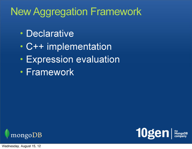 New Aggregation Framework
• Declarative
• C++ implementation
• Expression evaluation
• Framework
Wednesday, August 15, 12
