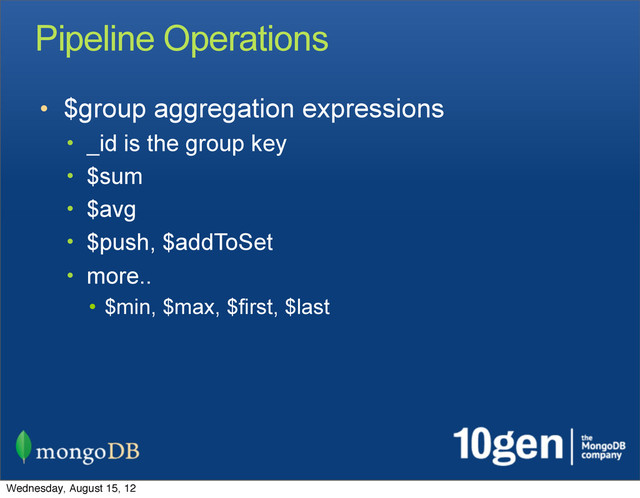 Pipeline Operations
• $group aggregation expressions
• _id is the group key
• $sum
• $avg
• $push, $addToSet
• more..
• $min, $max, $first, $last
Wednesday, August 15, 12
