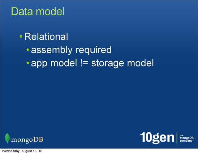 Data model
• Relational
• assembly required
• app model != storage model
Wednesday, August 15, 12

