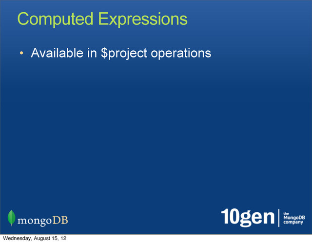Computed Expressions
• Available in $project operations
Wednesday, August 15, 12
