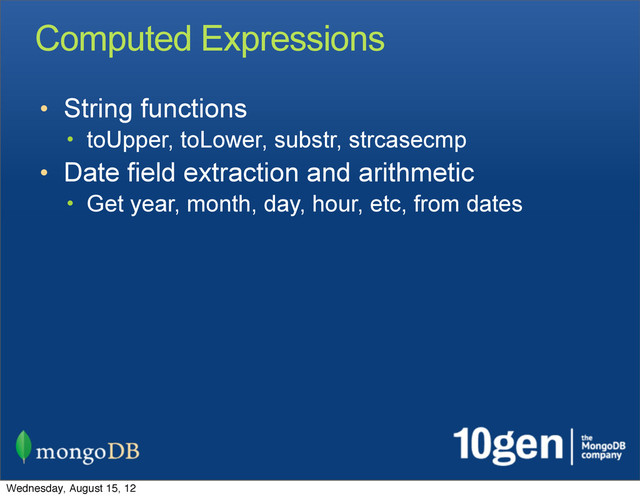 Computed Expressions
• String functions
• toUpper, toLower, substr, strcasecmp
• Date field extraction and arithmetic
• Get year, month, day, hour, etc, from dates
Wednesday, August 15, 12
