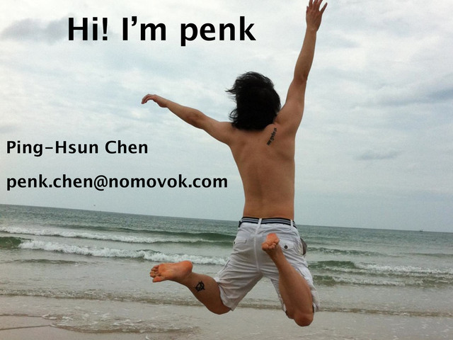 Hi! I’m penk
Ping-Hsun Chen
penk.chen@nomovok.com
