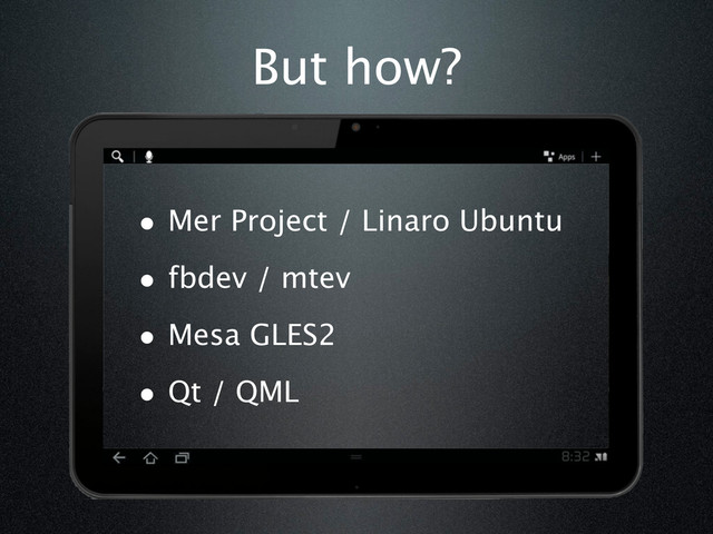 • Mer Project / Linaro Ubuntu
• fbdev / mtev
• Mesa GLES2
• Qt / QML
But how?
