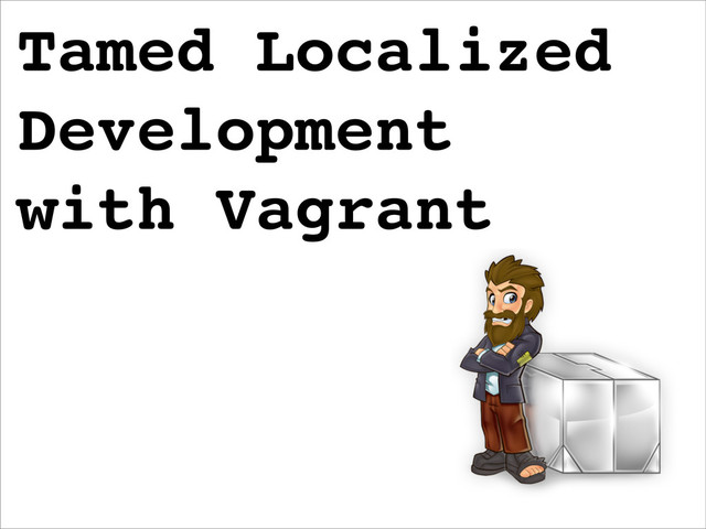 Tamed Localized
Development
with Vagrant
