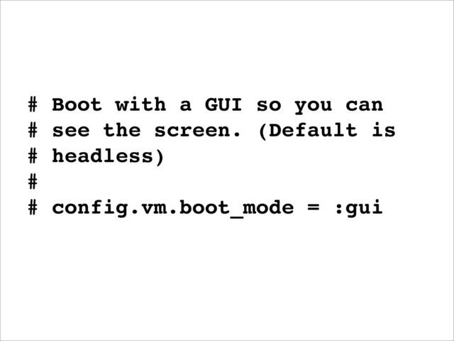 # Boot with a GUI so you can
# see the screen. (Default is
# headless)
#
# config.vm.boot_mode = :gui
