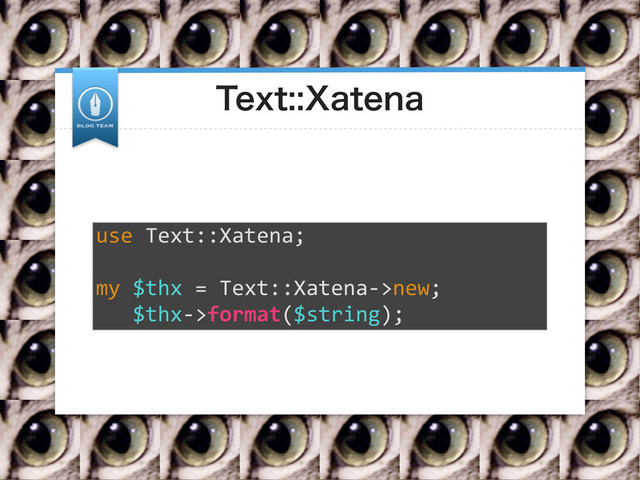 5FYU9BUFOB
use	  Text::Xatena;
my	  $thx	  =	  Text::Xatena-­‐>new;
	  	  	  $thx-­‐>format($string);
