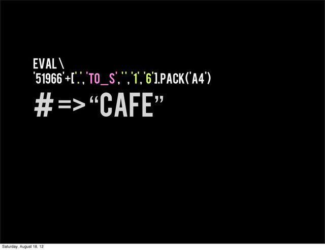 eval \
'51966'+['.', 'to_s', ' ', '1', '6'].pack('A4')
# => “cafe”
Saturday, August 18, 12
