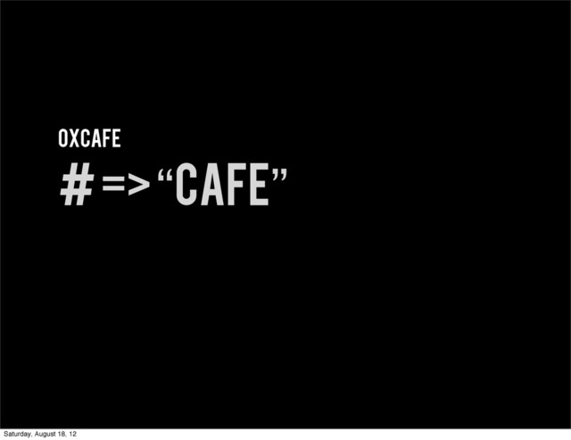 0xcaFE
# => “cafe”
Saturday, August 18, 12
