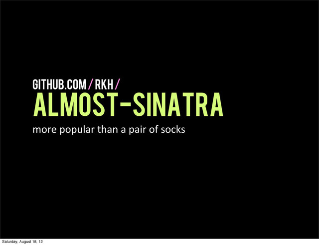 github.com / rkh /
almost-sinatra
more  popular  than  a  pair  of  socks
Saturday, August 18, 12
