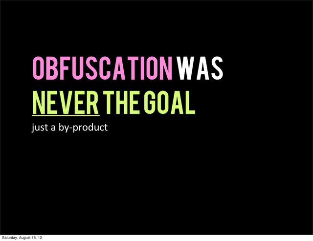 Obfuscation was
never the goal
just  a  by-­‐product
Saturday, August 18, 12
