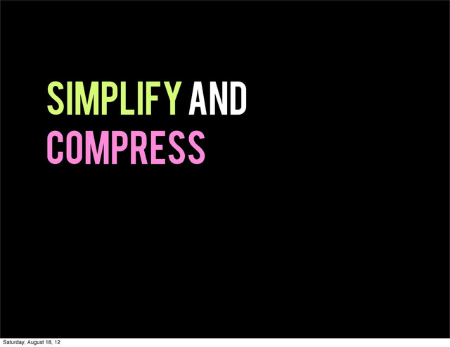 Simplify and
compress
Saturday, August 18, 12
