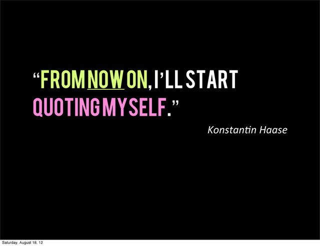 “From now on, I’ll start
quoting myself.”
Konstan(n  Haase
Saturday, August 18, 12
