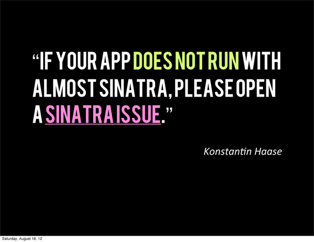 “If your app does not run with
Almost Sinatra, please open
a Sinatra issue.”
Konstan(n  Haase
Saturday, August 18, 12
