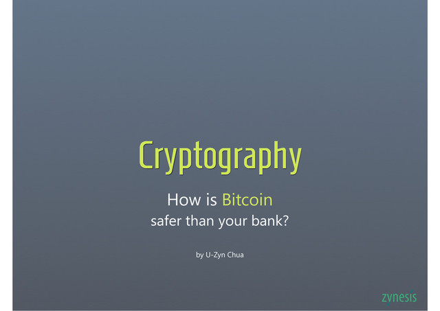 How is Bitcoin
safer than your bank?
Cryptography
by U-Zyn Chua
