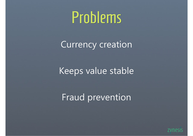 Problems
Currency creation
Keeps value stable
Fraud prevention
