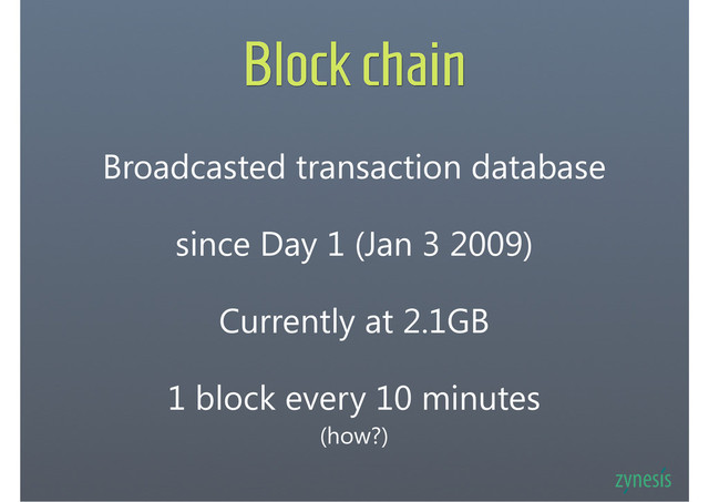 Block chain
Broadcasted transaction database
since Day 1 (Jan 3 2009)
1 block every 10 minutes
(how?)
Currently at 2.1GB
