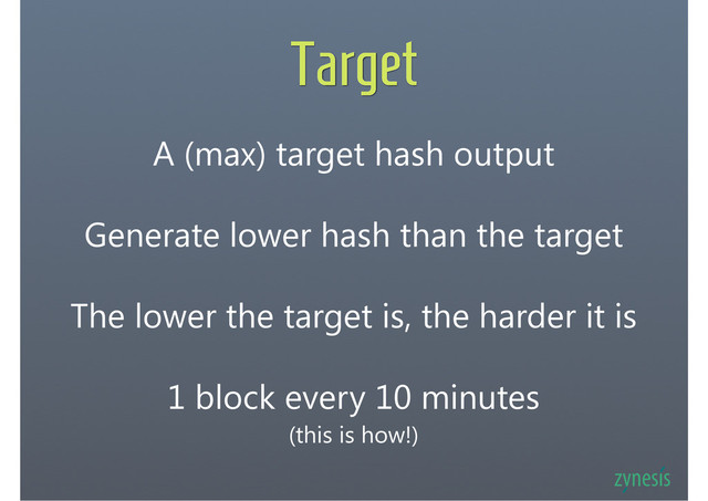 Target
1 block every 10 minutes
(this is how!)
A (max) target hash output
Generate lower hash than the target
The lower the target is, the harder it is
