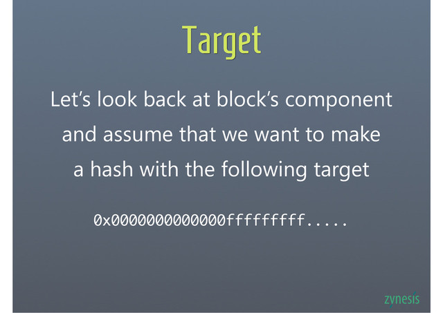 Target
Let’s look back at block’s component
and assume that we want to make
a hash with the following target
0x0000000000000fffffffff.....
