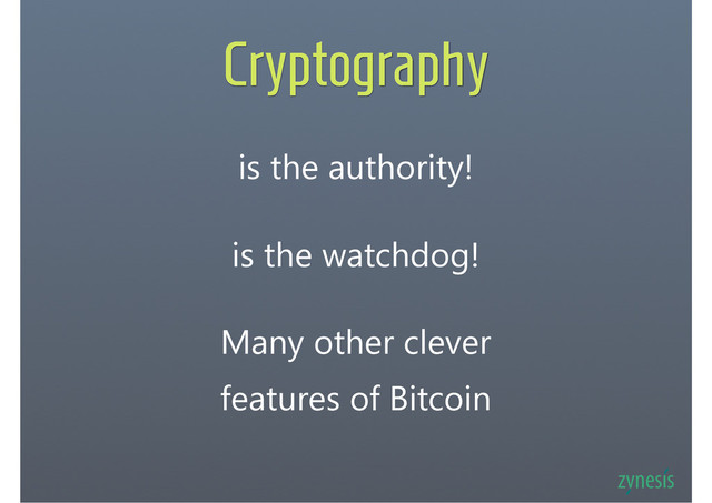 Cryptography
is the authority!
is the watchdog!
Many other clever
features of Bitcoin
