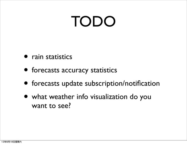TODO
• rain statistics
• forecasts accuracy statistics
• forecasts update subscription/notiﬁcation
• what weather info visualization do you
want to see?
12年8月18日星期六
