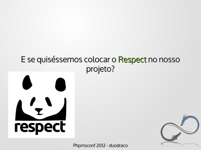 Phpmsconf 2012 - duodraco
Phpmsconf 2012 - duodraco
E se quiséssemos colocar o
E se quiséssemos colocar o Respect
Respect no nosso
no nosso
projeto?
projeto?
