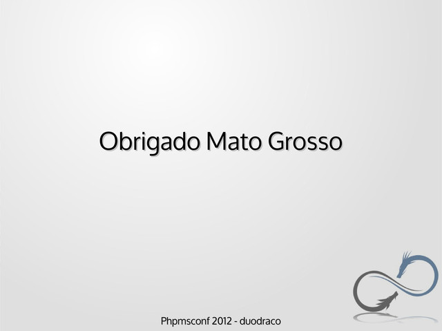 Phpmsconf 2012 - duodraco
Phpmsconf 2012 - duodraco
Obrigado Mato Grosso
Obrigado Mato Grosso
