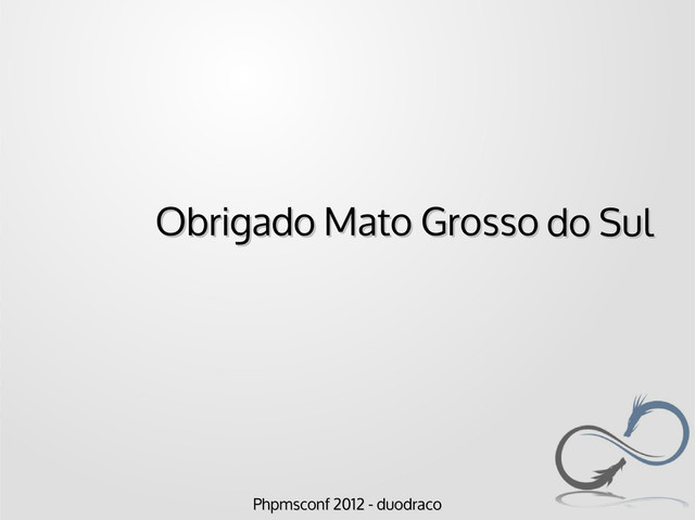 Phpmsconf 2012 - duodraco
Phpmsconf 2012 - duodraco
Obrigado Mato Grosso
Obrigado Mato Grosso do Sul
do Sul
