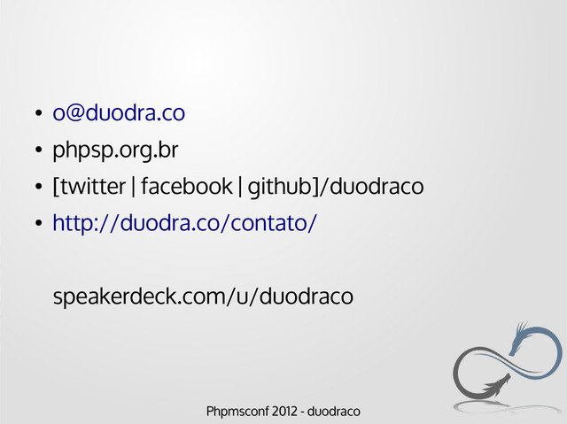 Phpmsconf 2012 - duodraco
Phpmsconf 2012 - duodraco
●
o@duodra.co
●
phpsp.org.br
●
[twitter | facebook | github]/duodraco
●
http://duodra.co/contato/
speakerdeck.com/u/duodraco
