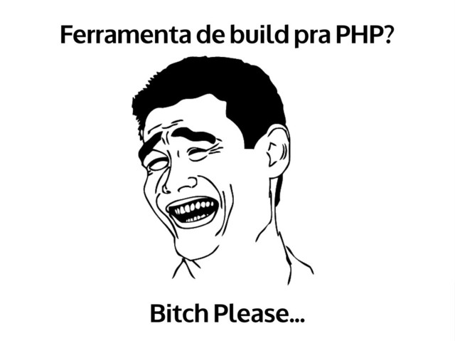 Phpmsconf 2012 - duodraco
Phpmsconf 2012 - duodraco
Ferramenta de build pra PHP?
Bitch Please...
