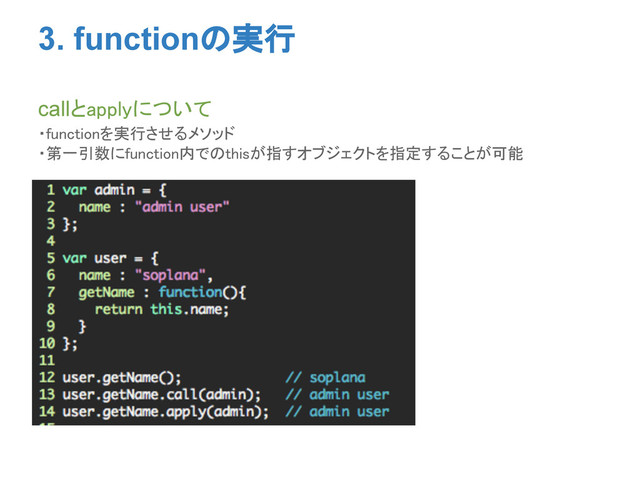 3. functionの実行
callとapplyについて
・functionを実行させるメソッド
・第一引数にfunction内でのthisが指すオブジェクトを指定することが可能
