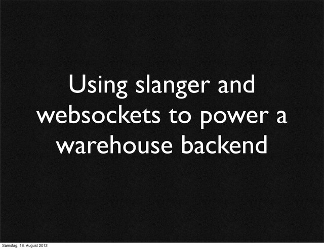 Using slanger and
websockets to power a
warehouse backend
Samstag, 18. August 2012
