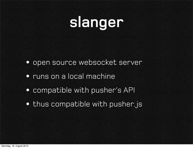 slanger
•open source websocket server
•runs on a local machine
•compatible with pusher‘s API
•thus compatible with pusher. js
Samstag, 18. August 2012
