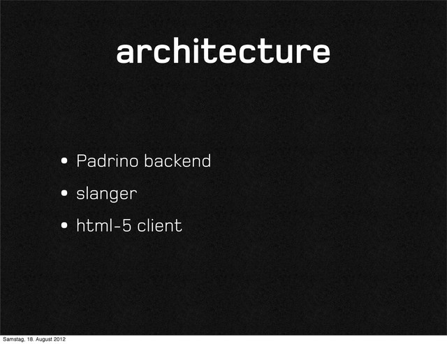 architecture
•Padrino backend
•slanger
•html-5 client
Samstag, 18. August 2012
