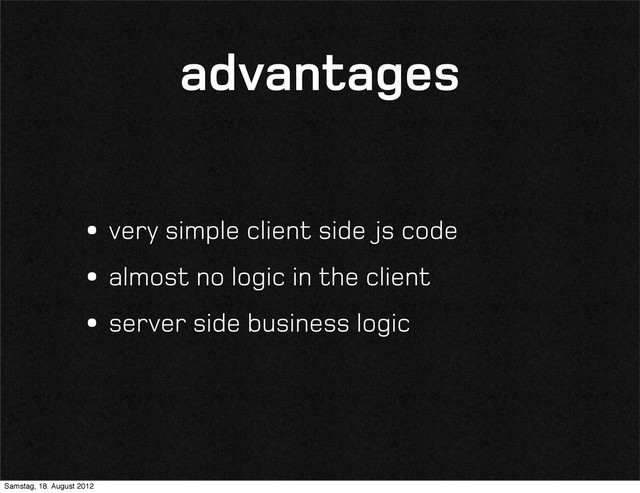 advantages
•very simple client side js code
•almost no logic in the client
•server side business logic
Samstag, 18. August 2012
