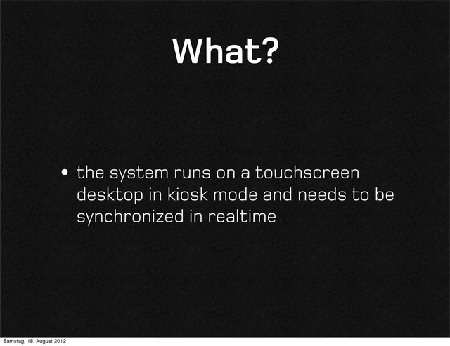 What?
•the system runs on a touchscreen
desktop in kiosk mode and needs to be
synchronized in realtime
Samstag, 18. August 2012
