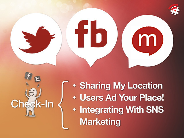 {• Sharing My Location
• Users Ad Your Place!
• Integrating With SNS
Marketing
Check-In
