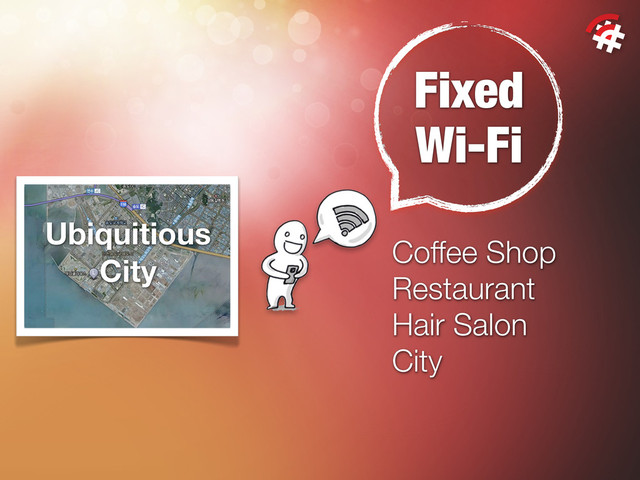 Fixed
Wi-Fi
Coffee Shop
Restaurant
Hair Salon
City
Ubiquitious
City
