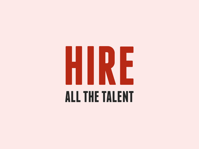 HIRE
ALL THE TALENT

