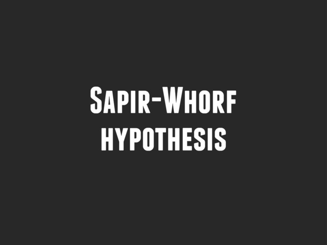 Sapir-Whorf
hypothesis
