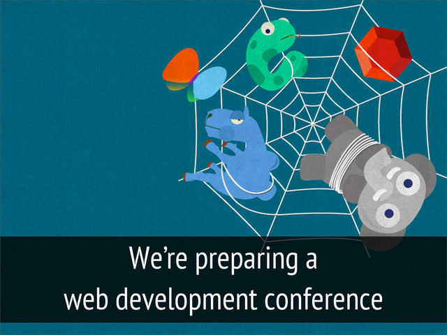 We’re preparing a
web development conference
