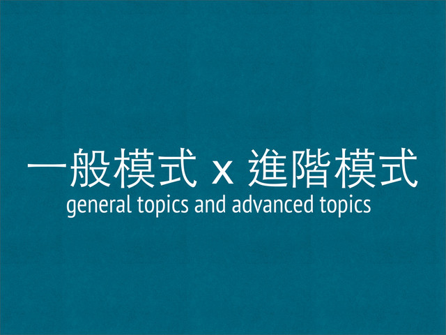 ⼀一般模式 x 進階模式
general topics and advanced topics
