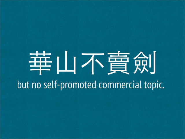 華山不賣劍
but no self-promoted commercial topic.

