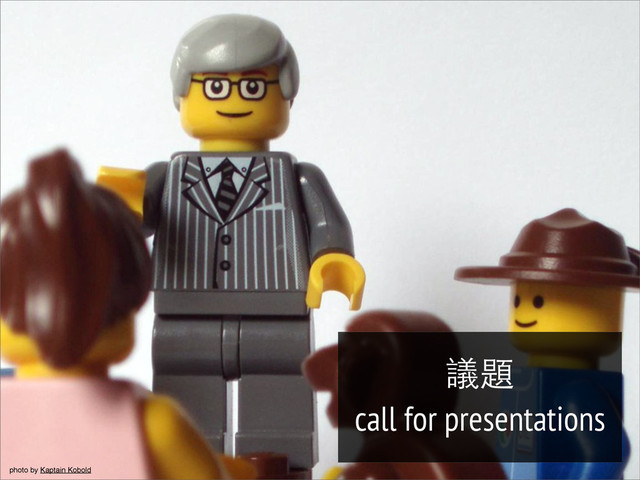 photo by Kaptain Kobold
議題
call for presentations
