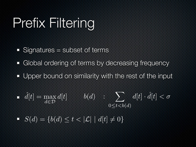 Preﬁx Filtering
Signatures = subset of terms
Global ordering of terms by decreasing frequency
Upper bound on similarity with the rest of the input
ˆ
d[t] = max
d∈D
d[t]
S(d) = {b(d) ≤ t < |L| | d[t] = 0}
b(d) :
0≤t<b></b>