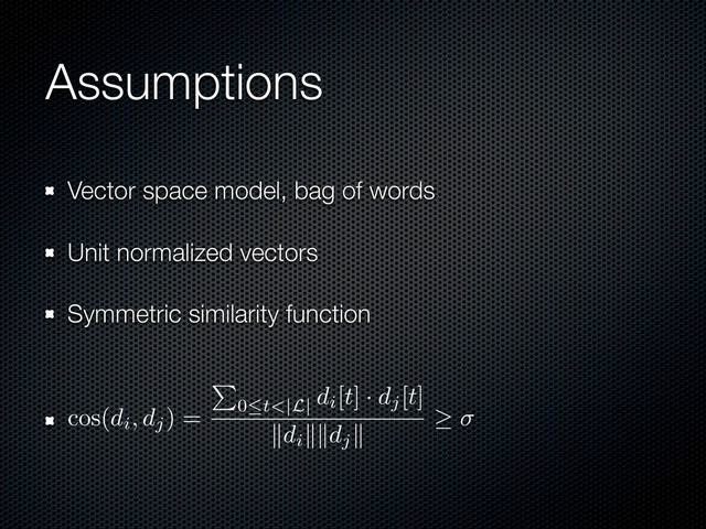 Assumptions
Vector space model, bag of words
Unit normalized vectors
Symmetric similarity function
cos(di
, dj
) = 0≤t<|L|
di
[t] · dj
[t]
di
dj
≥ σ
