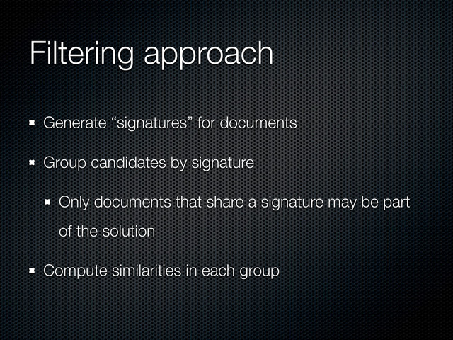 Filtering approach
Generate “signatures” for documents
Group candidates by signature
Only documents that share a signature may be part
of the solution
Compute similarities in each group
